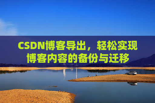 CSDN博客导出，轻松实现博客内容的备份与迁移