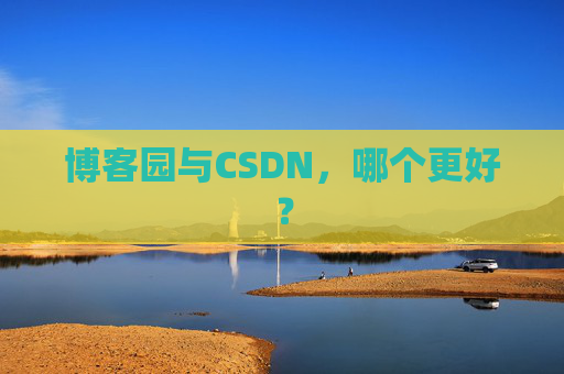 博客园与CSDN，哪个更好？